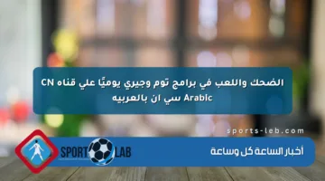 الضحك واللعب في برامج توم وجيري يوميًا على قناة CN Arabic سي إن بالعربية